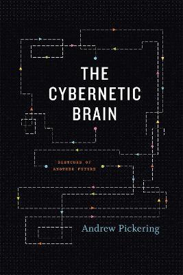 The Cybernetic Brain: Sketches of Another Future - Andrew Pickering - cover