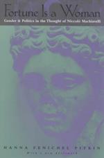Fortune Is a Woman - Gender and Politics in the Thought of Niccolo Machiavelli