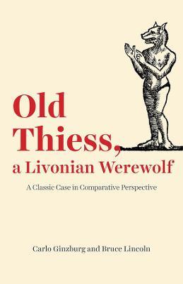 Old Thiess, a Livonian Werewolf: A Classic Case in Comparative Perspective - Carlo Ginzburg,Bruce Lincoln - cover