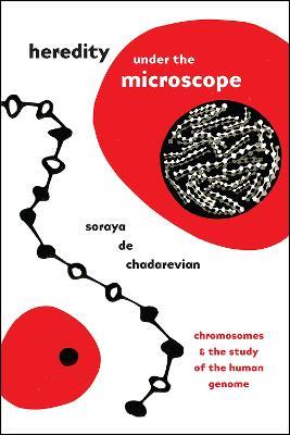 Heredity under the Microscope: Chromosomes and the Study of the Human Genome - Soraya de Chadarevian - cover