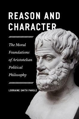 Reason and Character - The Moral Foundations of Aristotelian Political Philosophy - Lorraine Pangle - cover
