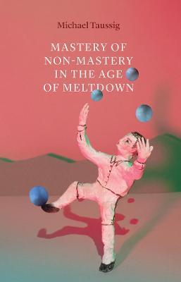 Mastery of Non–Mastery in the Age of Meltdown - Michael Taussig - cover