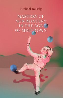 Mastery of Non-Mastery in the Age of Meltdown - Michael Taussig - cover