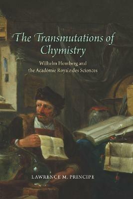 The Transmutations of Chymistry: Wilhelm Homberg and the Academie Royale Des Sciences - Lawrence M Principe - cover