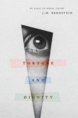 Torture and Dignity: An Essay on Moral Injury - J. M. Bernstein - cover