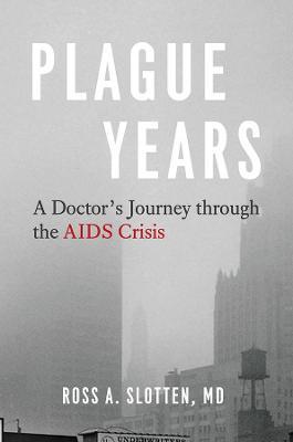 Plague Years: A Doctor's Journey Through the AIDS Crisis - Ross A Slotten - cover