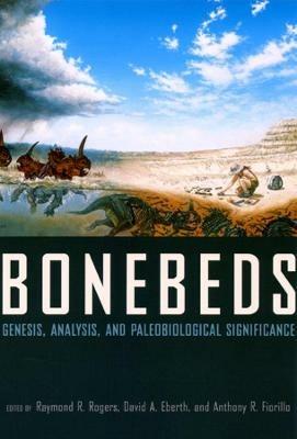 Bonebeds: Genesis, Analysis, and Paleobiological Significance - Raymond R. Rogers - cover