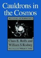 Cauldrons in the Cosmos: Nuclear Astrophysics - Claus E. Rolfs,William S. Rodney - cover
