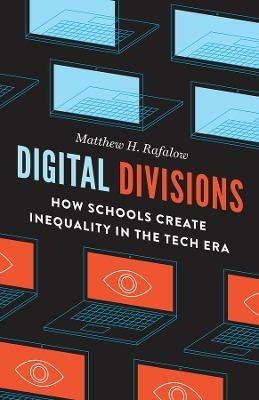 Digital Divisions: How Schools Create Inequality in the Tech Era - Matthew H. Rafalow - cover
