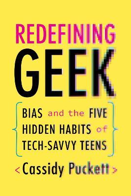 Redefining Geek: Bias and the Five Hidden Habits of Tech-Savvy Teens - Cassidy Puckett - cover