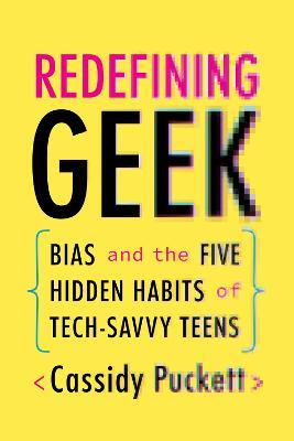Redefining Geek: Bias and the Five Hidden Habits of Tech-Savvy Teens - Cassidy Puckett - cover