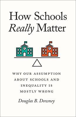 How Schools Really Matter: Why Our Assumption about Schools and Inequality Is Mostly Wrong - Douglas B Downey - cover