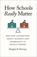 How Schools Really Matter: Why Our Assumption about Schools and Inequality Is Mostly Wrong