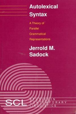 Autolexical Syntax: A Theory of Parallel Grammatical Representations - Jerrold M. Sadock - cover