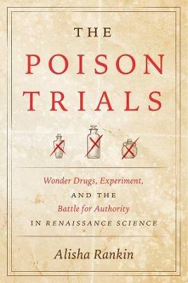 The Poison Trials: Wonder Drugs, Experiment, and the Battle for Authority in Renaissance Science - Alisha Rankin - cover