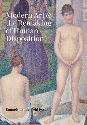 Modern Art and the Remaking of Human Disposition - Emmelyn Butterfield-Rosen - cover