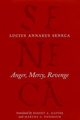 Anger, Mercy, Revenge - Lucius Annaeus Seneca,Robert A Kaster,Martha C Nussbaum - cover
