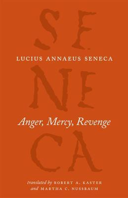 Anger, Mercy, Revenge - Lucius Annaeus Seneca,Robert A Kaster,Martha C Nussbaum - cover