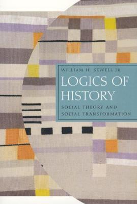Logics of History: Social Theory and Social Transformation - William H. Sewell Jr. - cover