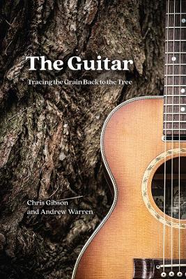 The Guitar: Tracing the Grain Back to the Tree - Chris Gibson,Andrew Warren - cover