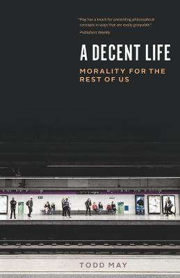 A Decent Life: Morality for the Rest of Us - Todd May - cover