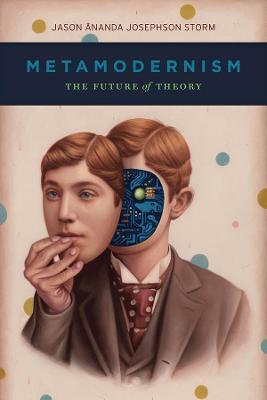 Metamodernism: The Future of Theory - Jason Ananda Josephson Storm - cover