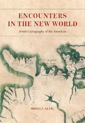 Encounters in the New World: Jesuit Cartography of the Americas - Mirela Altic - cover