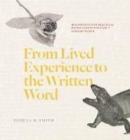 From Lived Experience to the Written Word: Reconstructing Practical Knowledge in the Early Modern World - Pamela H. Smith - cover