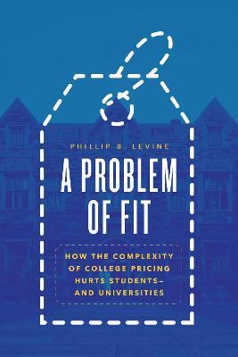 A Problem of Fit: How the Complexity of College Pricing Hurts Students-and Universities - Phillip B. Levine - cover