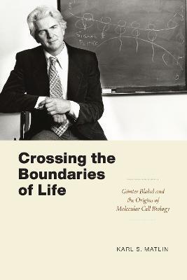 Crossing the Boundaries of Life: Gunter Blobel and the Origins of Molecular Cell Biology - Karl S. Matlin - cover