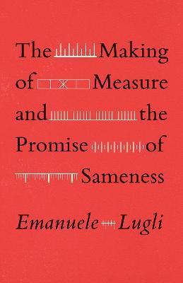 The Making of Measure and the Promise of Sameness - Emanuele Lugli - cover