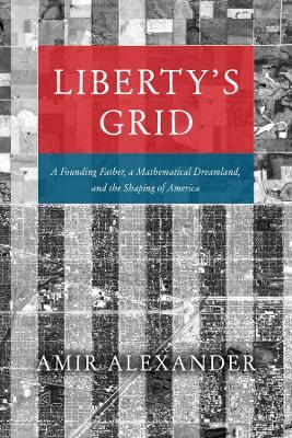 Liberty's Grid: A Founding Father, a Mathematical Dreamland, and the Shaping of America - Amir Alexander - cover