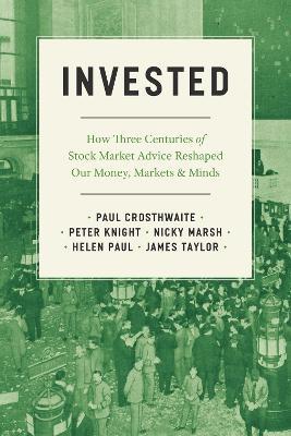 Invested: How Three Centuries of Stock Market Advice Reshaped Our Money, Markets, and Minds - Paul Crosthwaite,Peter Knight,Nicky Marsh - cover