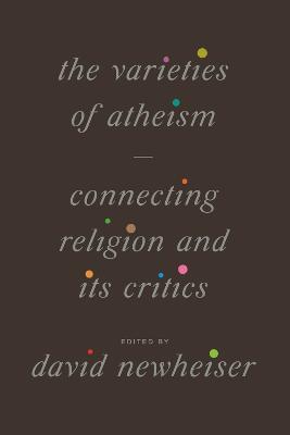 The Varieties of Atheism: Connecting Religion and Its Critics - cover