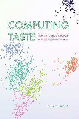 Computing Taste: Algorithms and the Makers of Music Recommendation - Nick Seaver - cover