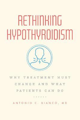 Rethinking Hypothyroidism: Why Treatment Must Change and What Patients Can Do - Antonio C. Bianco, MD - cover