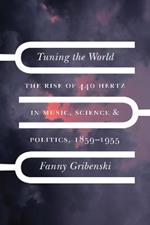 Tuning the World: The Rise of 440 Hertz in Music, Science, and Politics, 1859-1955