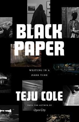 Black Paper: Writing in a Dark Time - Teju Cole - cover