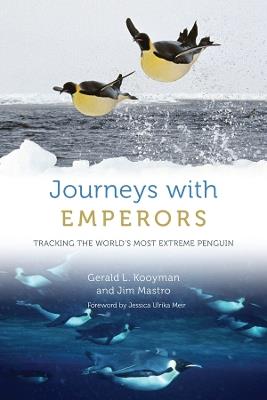 Journeys with Emperors: Tracking the World's Most Extreme Penguin - Gerald L. Kooyman,Jim Mastro - cover