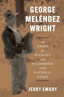 George Melendez Wright: The Fight for Wildlife and Wilderness in the National Parks - Jerry Emory - cover