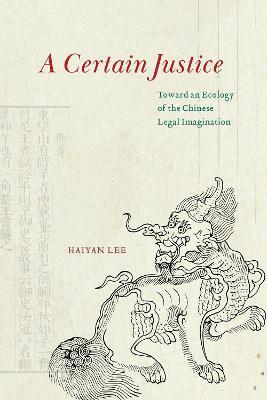 A Certain Justice: Toward an Ecology of the Chinese Legal Imagination - Haiyan Lee - cover