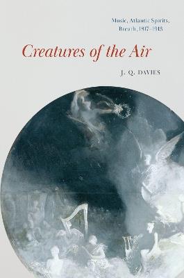 Creatures of the Air: Music, Atlantic Spirits, Breath, 1817–1913 - J. Q. Davies - cover