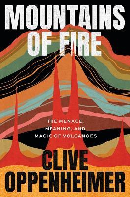 Mountains of Fire: The Menace, Meaning, and Magic of Volcanoes - Clive Oppenheimer - cover
