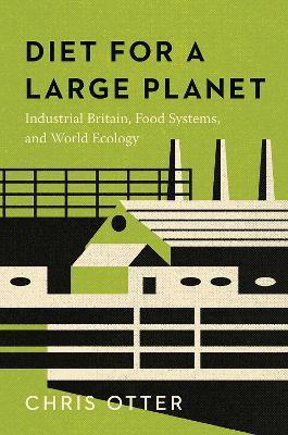 Diet for a Large Planet: Industrial Britain, Food Systems, and World Ecology - Chris Otter - cover