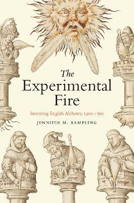The Experimental Fire: Inventing English Alchemy, 1300-1700 - Jennifer M Rampling - cover