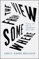 The View from Somewhere: Undoing the Myth of Journalistic Objectivity - Lewis Raven Wallace - cover