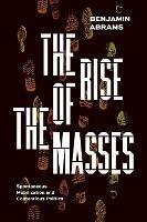 The Rise of the Masses: Spontaneous Mobilization and Contentious Politics - Benjamin Abrams - cover
