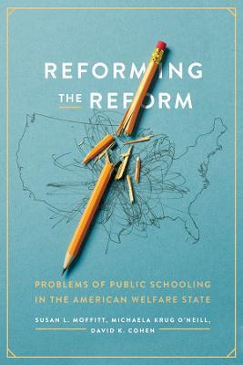 Reforming the Reform: Problems of Public Schooling in the American Welfare State - Susan L. Moffitt,Michaela Krug O'Neill,David K. Cohen - cover