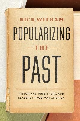 Popularizing the Past: Historians, Publishers, and Readers in Postwar America - Nick Witham - cover