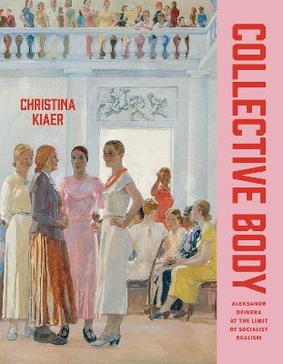 Collective Body: Aleksandr Deineka at the Limit of Socialist Realism - Christina Kiaer - cover